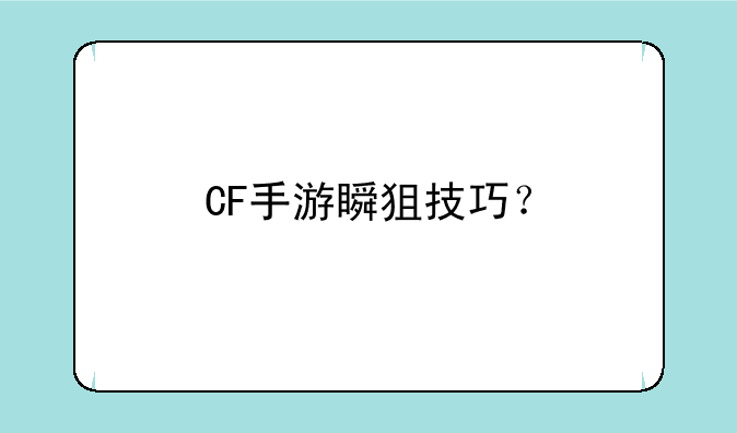CF手游瞬狙技巧？