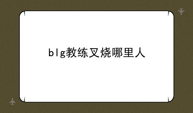 blg教练叉烧哪里人