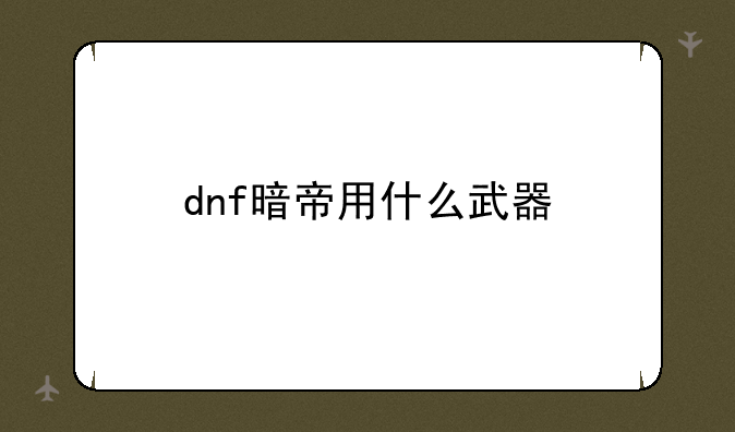 dnf暗帝用什么武器