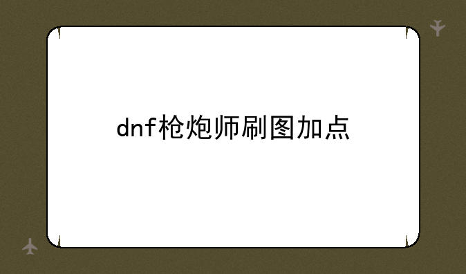 dnf枪炮师刷图加点