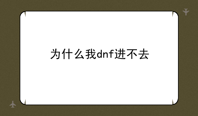 为什么我dnf进不去