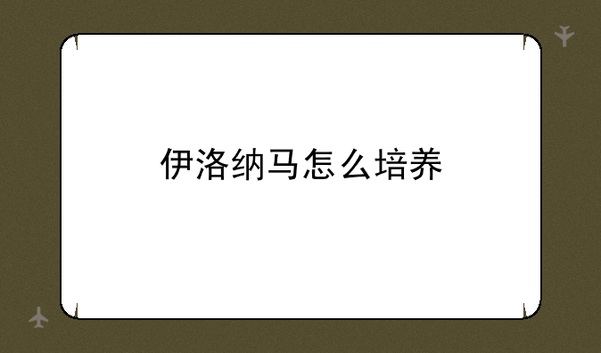 伊洛纳马怎么培养