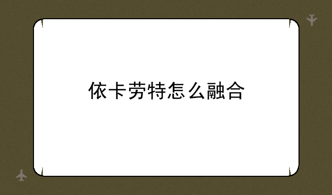 依卡劳特怎么融合