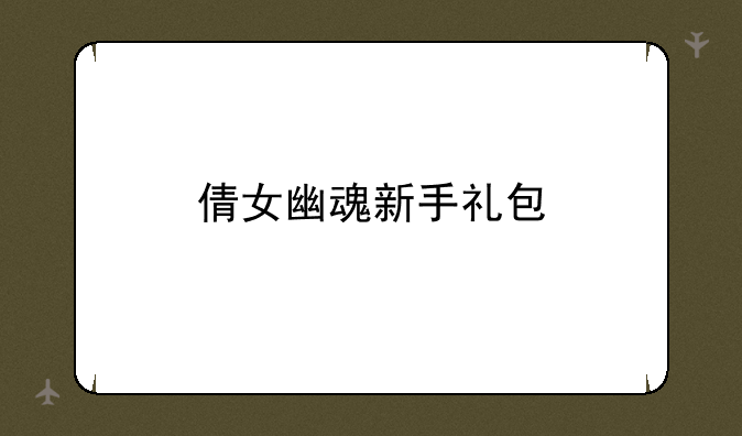 倩女幽魂新手礼包