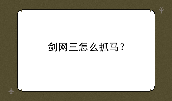 剑网三怎么抓马？