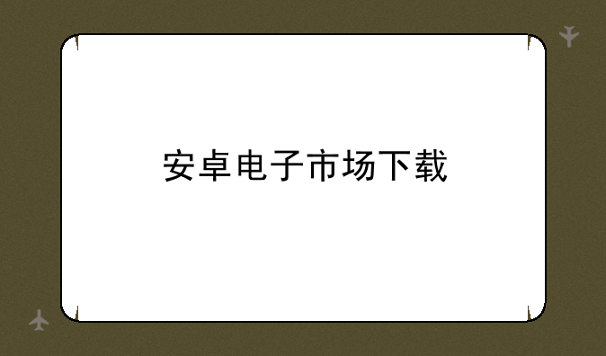 安卓电子市场下载