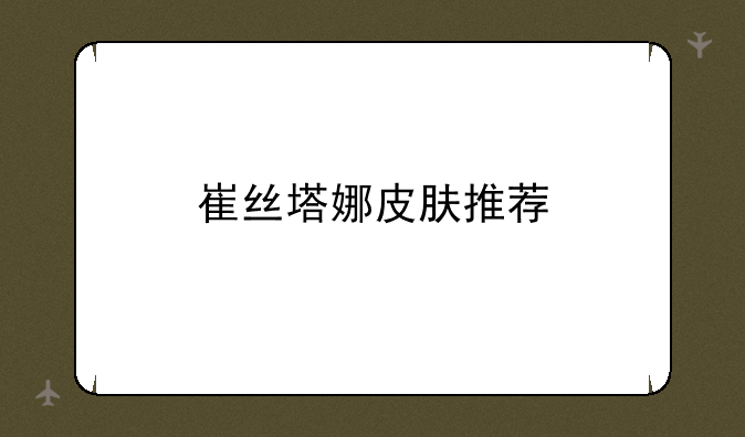 崔丝塔娜皮肤推荐