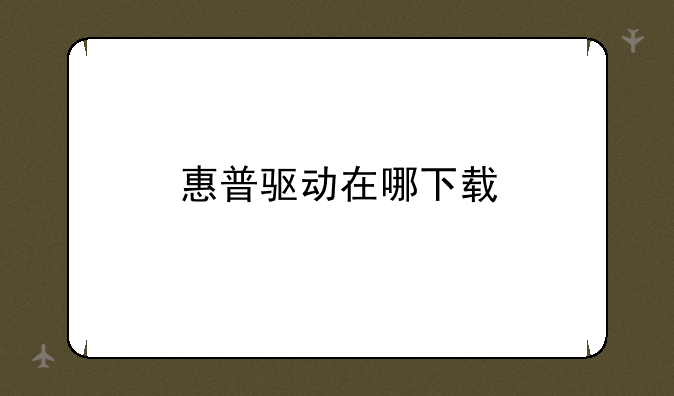 惠普驱动在哪下载
