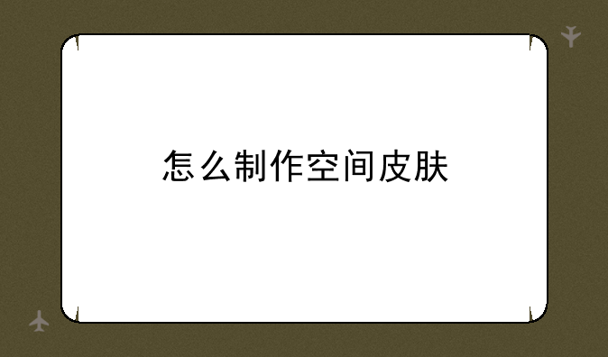 怎么制作空间皮肤