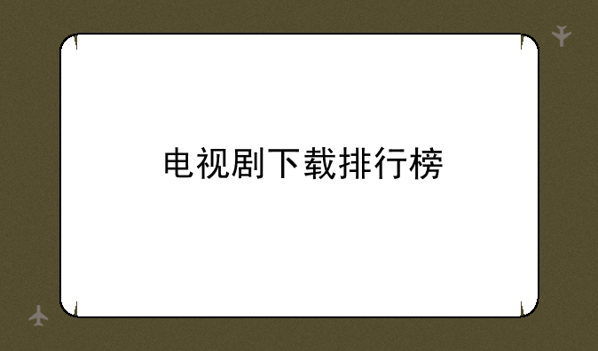 电视剧下载排行榜