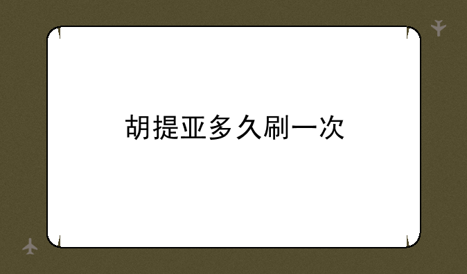 胡提亚多久刷一次