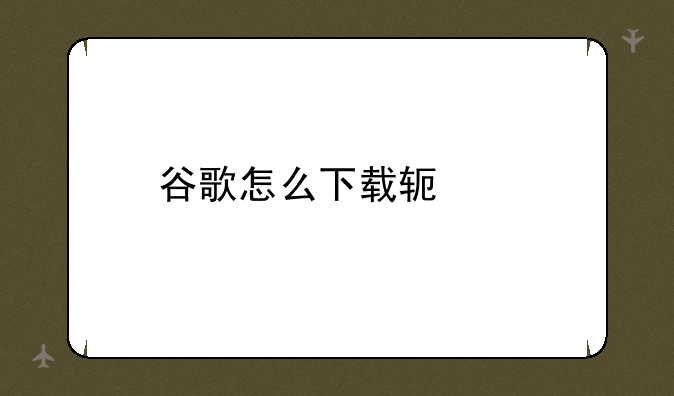 谷歌怎么下载软件