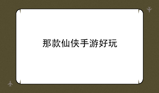 那款仙侠手游好玩