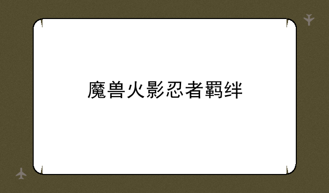 魔兽火影忍者羁绊
