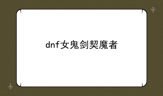dnf女鬼剑契魔者