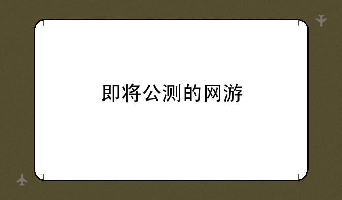 即将公测的网游