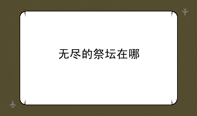 无尽的祭坛在哪
