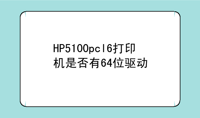HP5100pcl6打印机是否有64位驱动