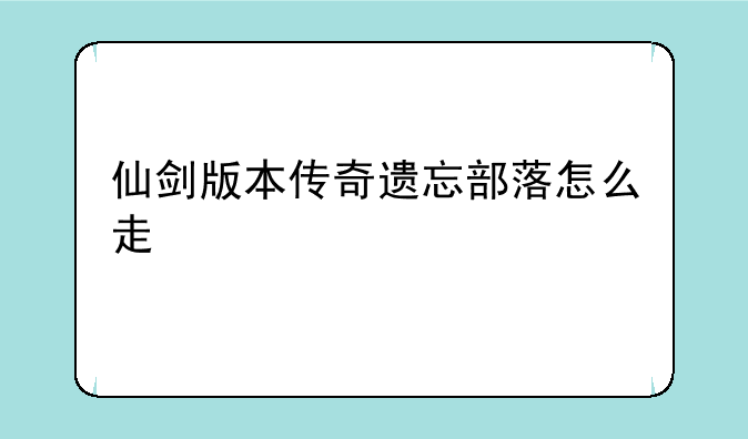 仙剑版本传奇遗忘部落怎么走