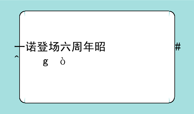 一诺登场六周年是什么时候？