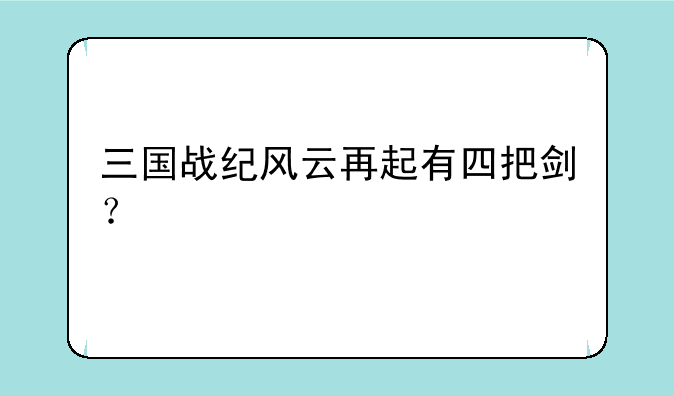 三国战纪风云再起有四把剑？