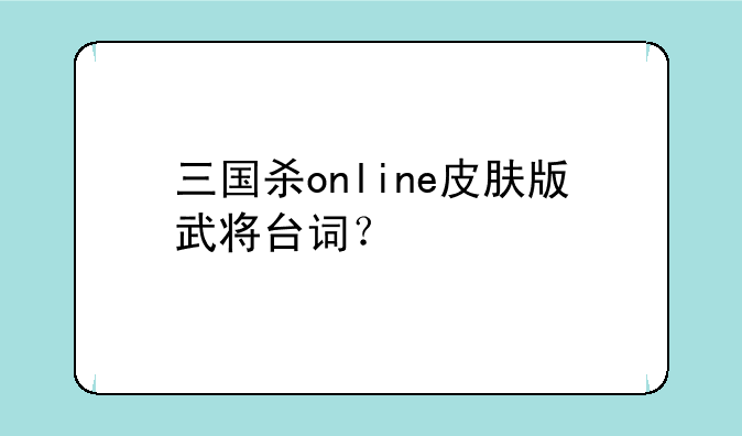三国杀online皮肤版武将台词？