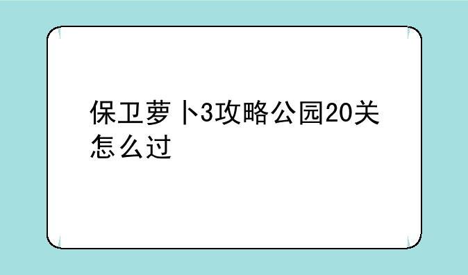 保卫萝卜3攻略公园20关怎么过