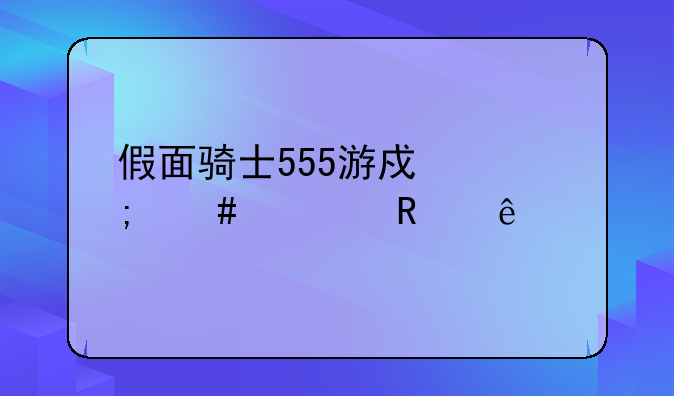 假面骑士555游戏怎么解锁人物