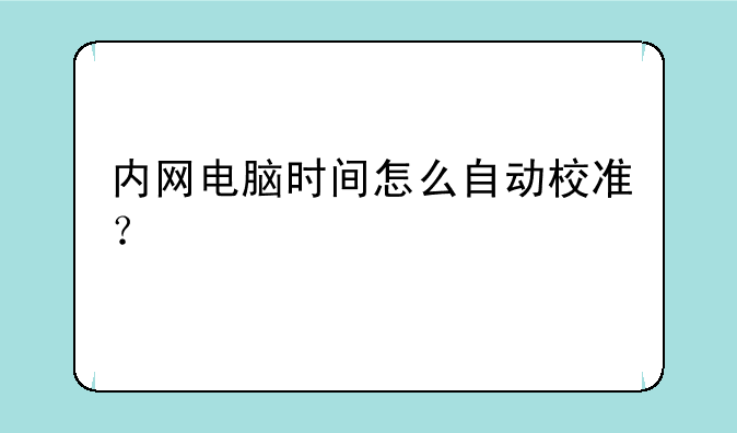 内网电脑时间怎么自动校准？