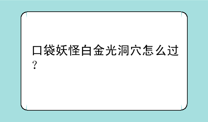 口袋妖怪白金光洞穴怎么过？