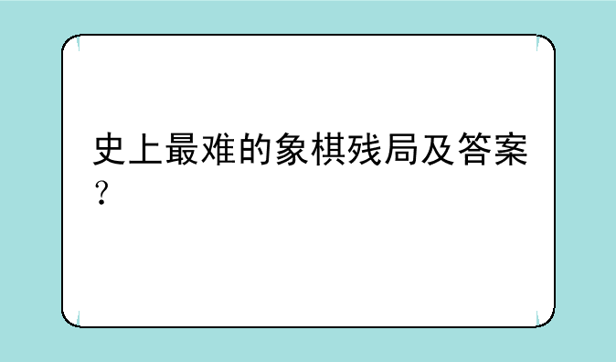 史上最难的象棋残局及答案？