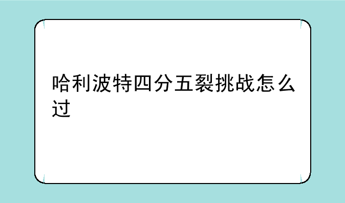 哈利波特四分五裂挑战怎么过