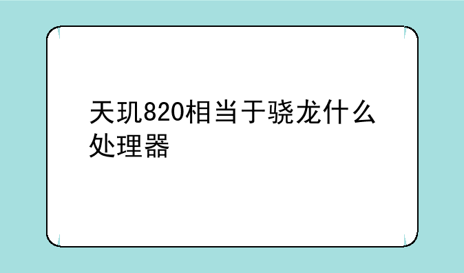 天玑820相当于骁龙什么处理器