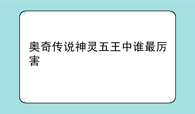 奥奇传说神灵五王中谁最厉害
