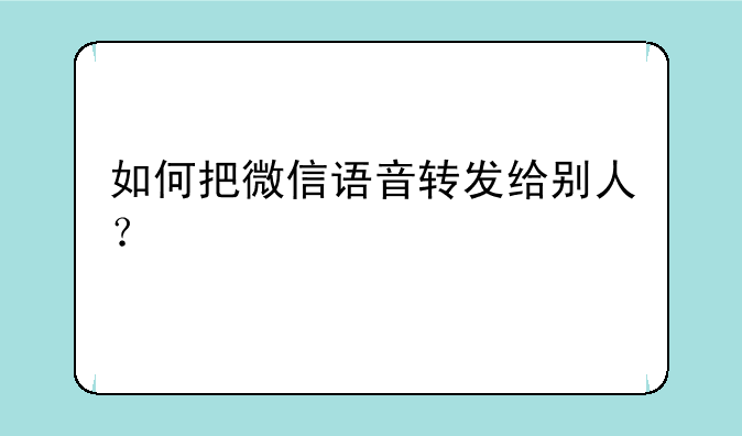 如何把微信语音转发给别人？