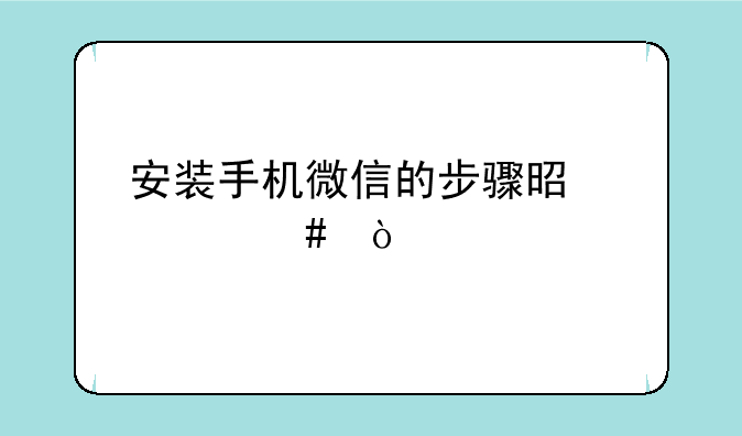 安装手机微信的步骤是什么？，一个手机怎么安装两个