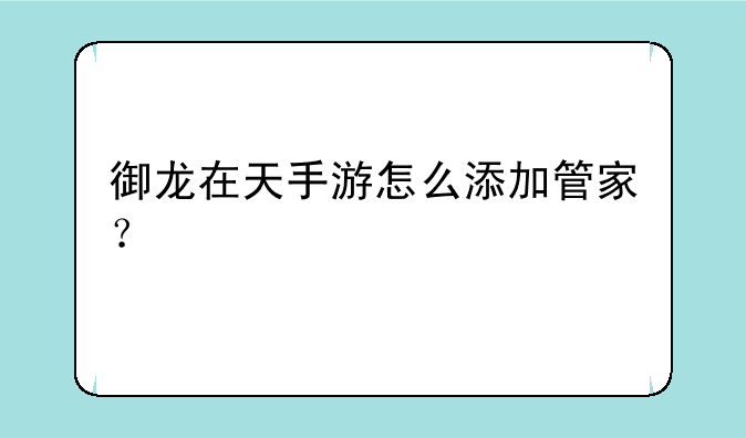 御龙在天手游怎么添加管家？