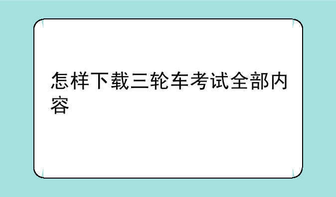 怎样下载三轮车考试全部内容