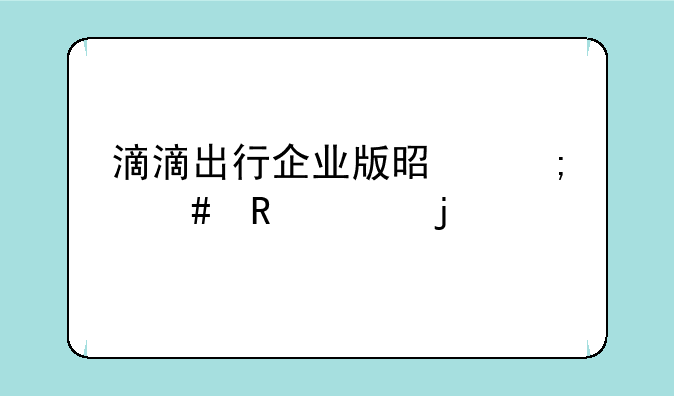 滴滴出行企业版是怎么收费的