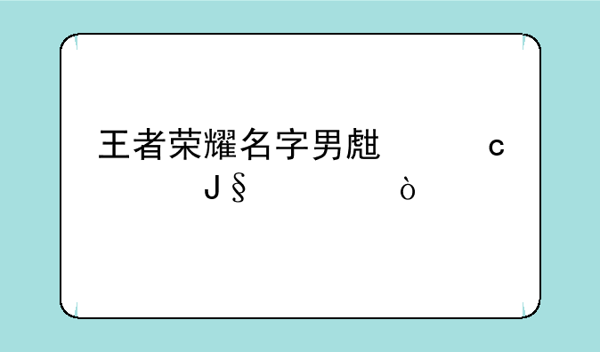 王者荣耀名字男生高冷撩妹？
