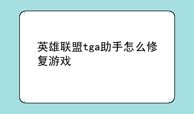 英雄联盟tga助手怎么修复游戏