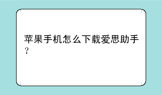 苹果手机怎么下载爱思助手？