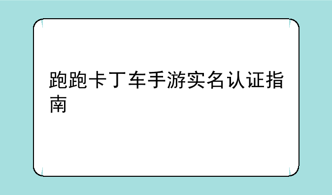 跑跑卡丁车手游实名认证指南
