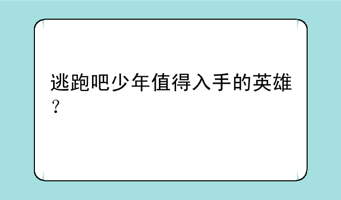 逃跑吧少年值得入手的英雄？
