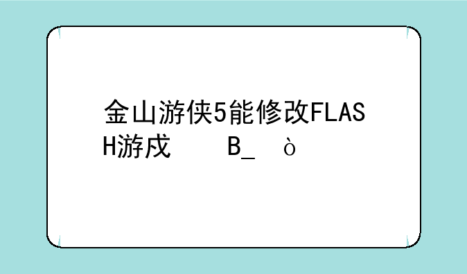 金山游侠5能修改FLASH游戏吗？