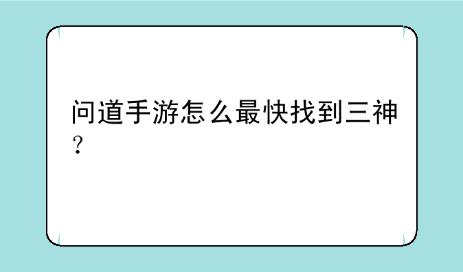 问道手游怎么最快找到三神？
