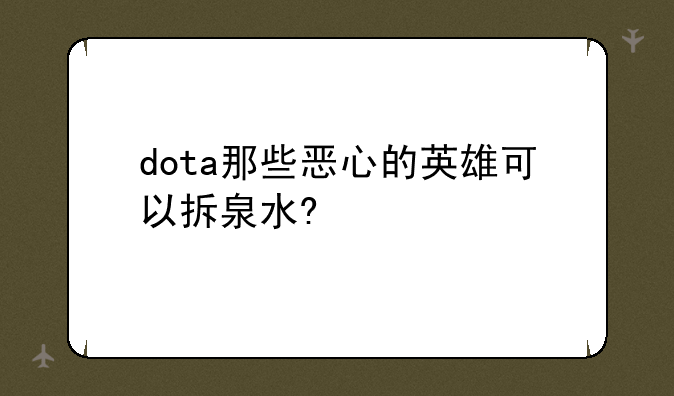 dota那些恶心的英雄可以拆泉水?