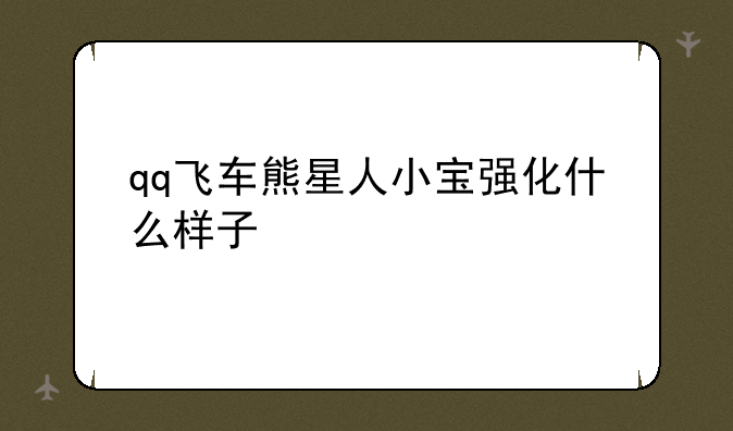 qq飞车熊星人小宝强化什么样子