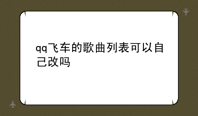 qq飞车的歌曲列表可以自己改吗