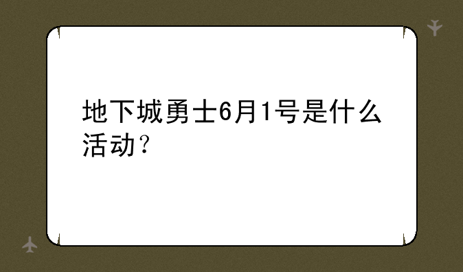 地下城勇士6月1号是什么活动？